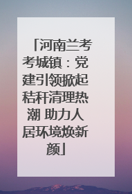 河南兰考考城镇：党建引领掀起秸秆清理热潮 助力人居环境焕新颜