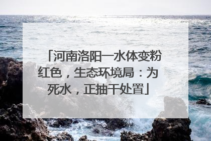 河南洛阳一水体变粉红色，生态环境局：为死水，正抽干处置