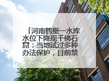 河南鹤壁一水库水位下降现千佛石窟：当地试过多种办法保护，目前禁止打卡