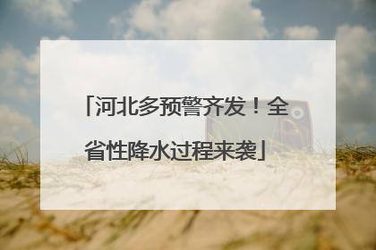 河北多预警齐发！全省性降水过程来袭