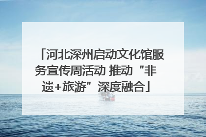 河北深州启动文化馆服务宣传周活动 推动“非遗+旅游”深度融合
