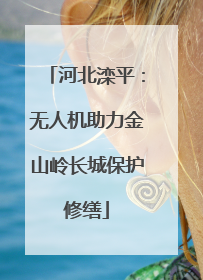 河北滦平：无人机助力金山岭长城保护修缮