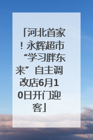 河北首家！永辉超市“学习胖东来”自主调改店6月10日开门迎客