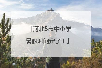 河北5市中小学暑假时间定了！