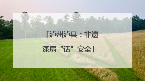 泸州泸县：非遗漆扇“话”安全