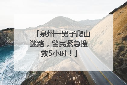 泉州一男子爬山迷路，警民紧急搜救5小时！