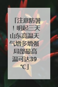 注意防暑！明起三天山东高温天气增多增强 局部最高温可达39℃