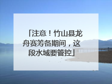 注意！竹山县龙舟赛筹备期间，这段水域要管控