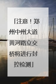 注意！郑州中州大道黄河路立交桥将进行封控检测