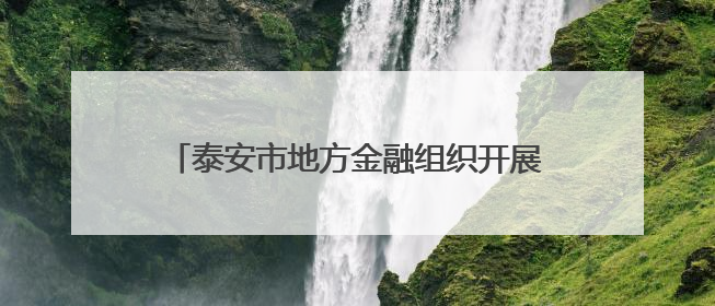泰安市地方金融组织开展“筑牢战斗堡垒 护航经济发展”主题教育活动