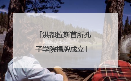 洪都拉斯首所孔子学院揭牌成立