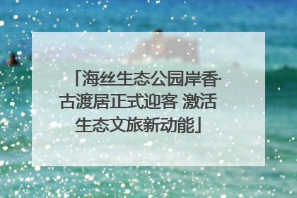 海丝生态公园岸香·古渡居正式迎客 激活生态文旅新动能