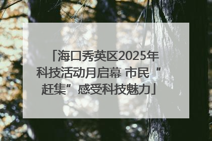 海口秀英区2025年科技活动月启幕 市民“赶集”感受科技魅力