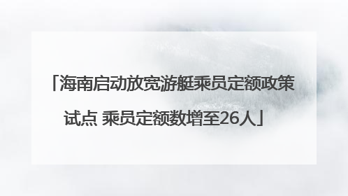 海南启动放宽游艇乘员定额政策试点 乘员定额数增至26人