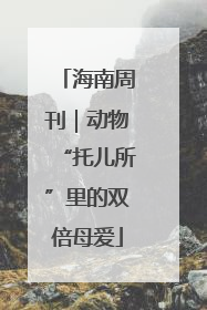 海南周刊｜动物“托儿所”里的双倍母爱