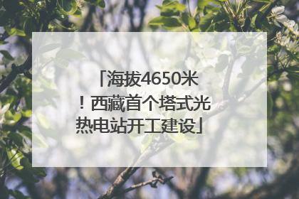 海拔4650米！西藏首个塔式光热电站开工建设