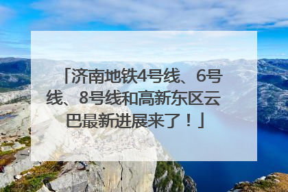 济南地铁4号线、6号线、8号线和高新东区云巴最新进展来了！