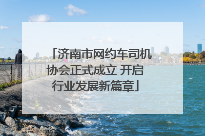 济南市网约车司机协会正式成立 开启行业发展新篇章