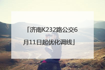 济南K232路公交6月11日起优化调线