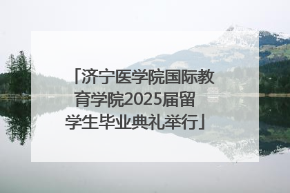 济宁医学院国际教育学院2025届留学生毕业典礼举行