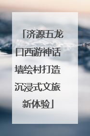 济源五龙口西游神话墙绘村打造沉浸式文旅新体验