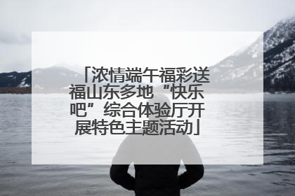 浓情端午福彩送福山东多地“快乐吧”综合体验厅开展特色主题活动