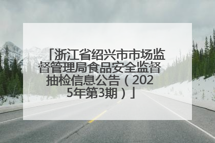浙江省绍兴市市场监督管理局食品安全监督抽检信息公告（2025年第3期）