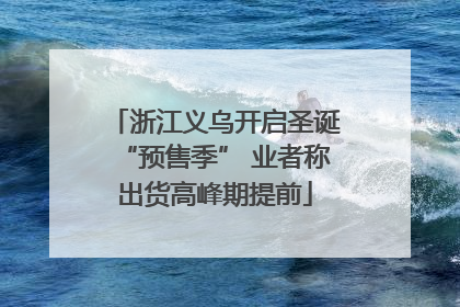 浙江义乌开启圣诞“预售季” 业者称出货高峰期提前