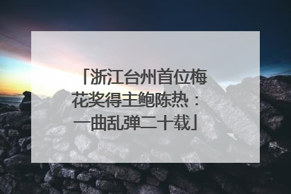 浙江台州首位梅花奖得主鲍陈热：一曲乱弹二十载
