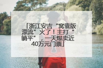 浙江安吉“窝囊版漂流”火了！主打“躺平”，一天爆卖近40万元门票