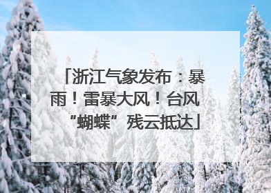 浙江气象发布：暴雨！雷暴大风！台风“蝴蝶”残云抵达