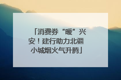 消费券“暖”兴安！建行助力北疆小城烟火气升腾