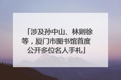 涉及孙中山、林则徐等，厦门市图书馆首度公开多位名人手札