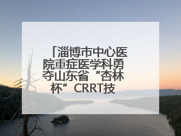 淄博市中心医院重症医学科勇夺山东省“杏林杯”CRRT技能大赛一等奖