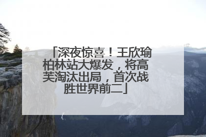 深夜惊喜！王欣瑜柏林站大爆发，将高芙淘汰出局，首次战胜世界前二