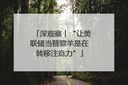 深观察丨“让美联储当替罪羊是在转移注意力”