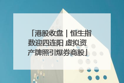 港股收盘｜恒生指数迎四连阳 虚拟资产牌照引爆券商股