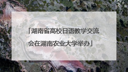 湖南省高校日语教学交流会在湖南农业大学举办