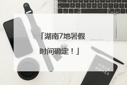 湖南7地暑假时间确定！