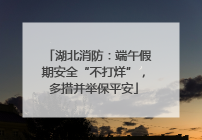 湖北消防：端午假期安全“不打烊”，多措并举保平安