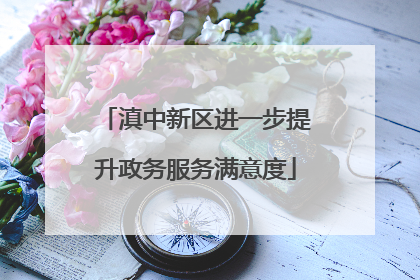 滇中新区进一步提升政务服务满意度