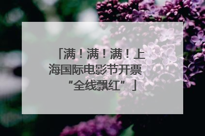 满！满！满！上海国际电影节开票“全线飘红”