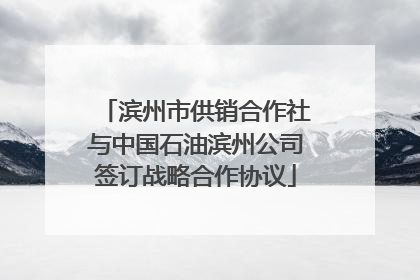 滨州市供销合作社与中国石油滨州公司签订战略合作协议