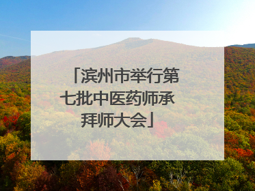 滨州市举行第七批中医药师承拜师大会