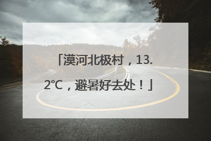 漠河北极村，13.2℃，避暑好去处！