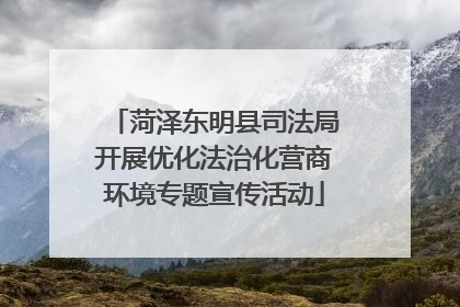 菏泽东明县司法局开展优化法治化营商环境专题宣传活动