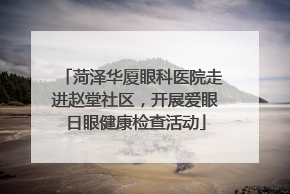 菏泽华厦眼科医院走进赵堂社区，开展爱眼日眼健康检查活动