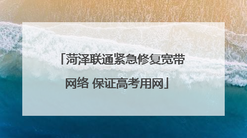 菏泽联通紧急修复宽带网络 保证高考用网