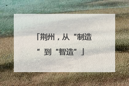 荆州，从“制造”到“智造”