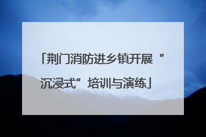 荆门消防进乡镇开展“沉浸式”培训与演练
